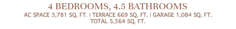 4 BEDROOMS, 4.5 BATHROOMS AC SPACE 3,781 SQ. FT. | TERRACE 669 SQ. FT. | GARAGE 1,084 SQ. FT. TOTAL 5,564 SQ. FT.